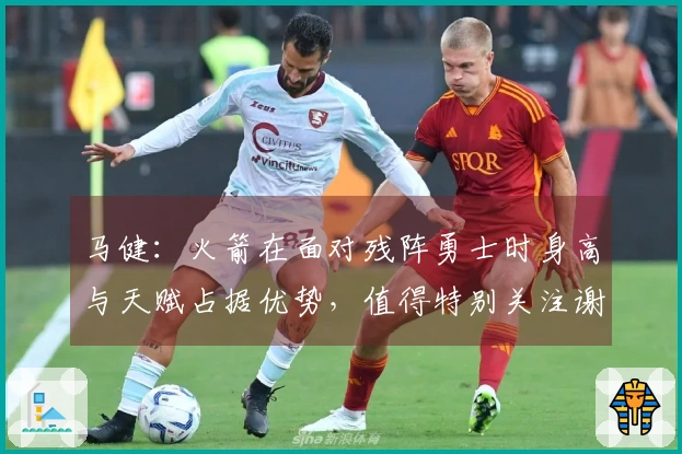 马健：火箭在面对残阵勇士时身高与天赋占据优势，值得特别关注谢泼德的表现