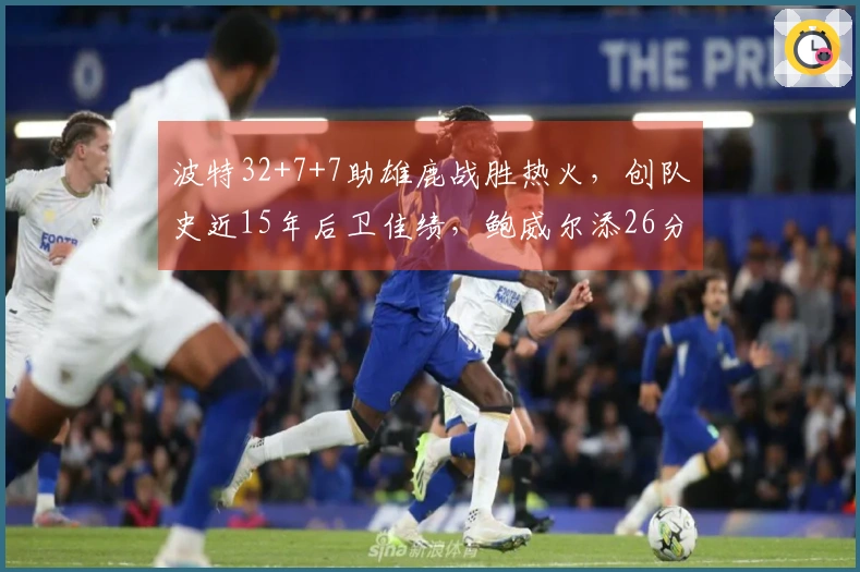 波特32+7+7助雄鹿战胜热火，创队史近15年后卫佳绩，鲍威尔添26分