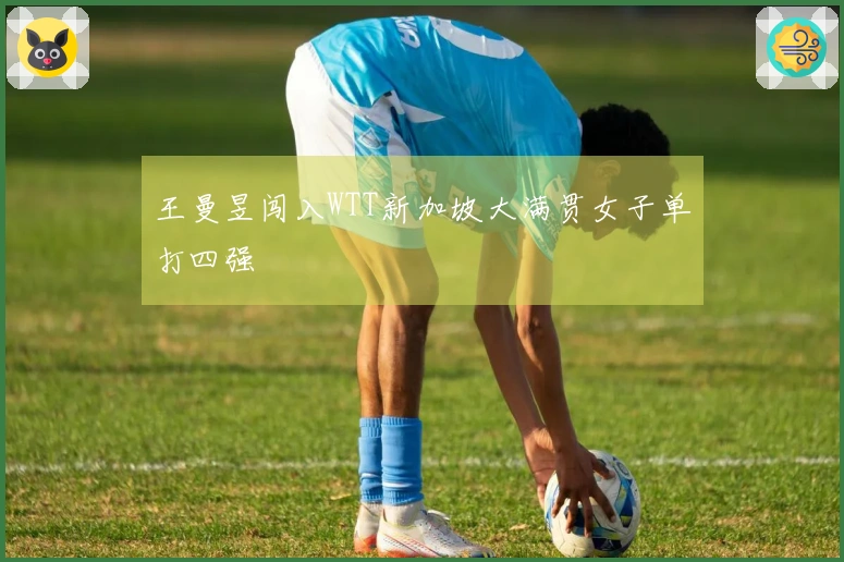 王曼昱闯入WTT新加坡大满贯女子单打四强