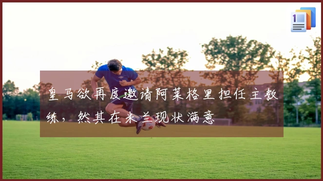 皇马欲再度邀请阿莱格里担任主教练，然其在米兰现状满意