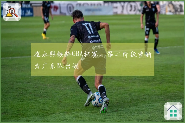 崔永熙缺阵CBA杯赛，第二阶段重新为广东队出战