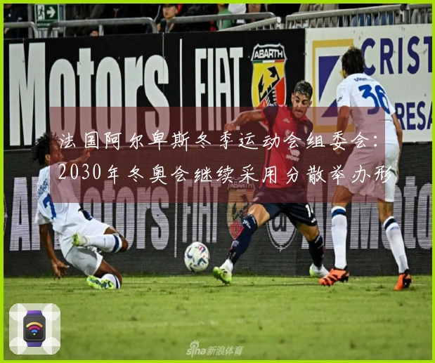 法国阿尔卑斯冬季运动会组委会：2030年冬奥会继续采用分散举办形式