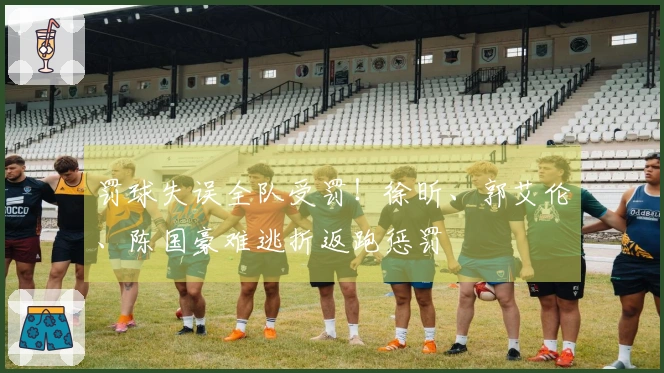罚球失误全队受罚!徐昕、郭艾伦、陈国豪难逃折返跑惩罚