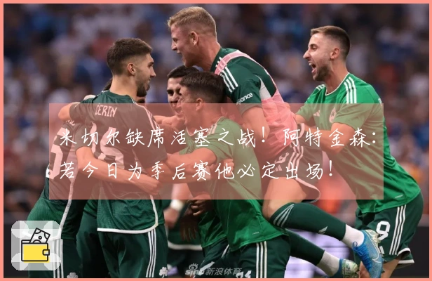 米切尔缺席活塞之战！阿特金森：若今日为季后赛他必定出场！