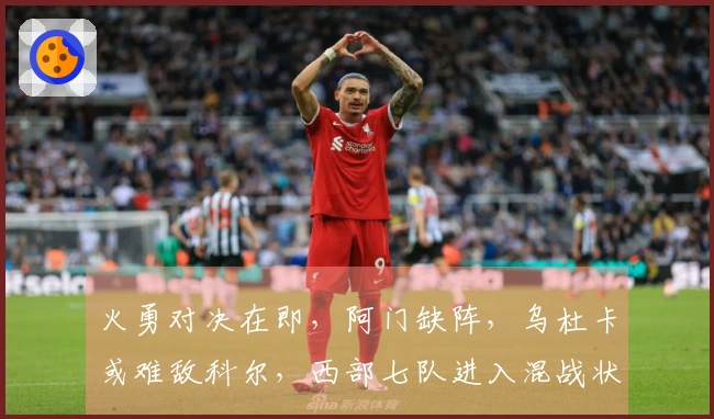 火勇对决在即，阿门缺阵，乌杜卡或难敌科尔，西部七队进入混战状态