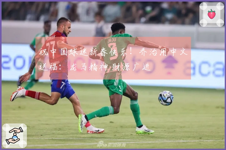 祝中国球迷新春快乐！乔治用中文送福：龙马精神 财源广进