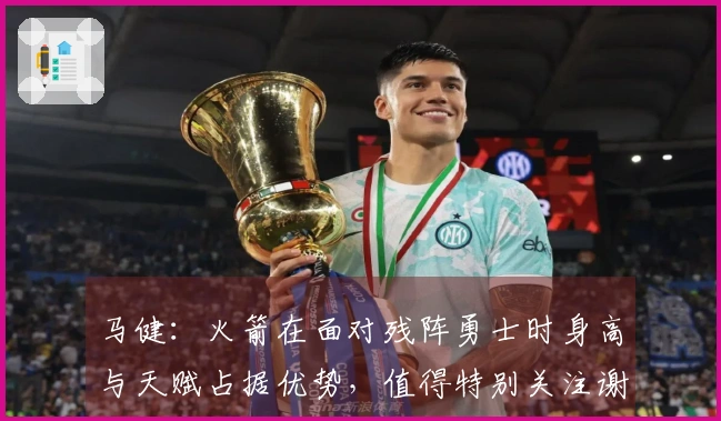 马健：火箭在面对残阵勇士时身高与天赋占据优势，值得特别关注谢泼德的表现