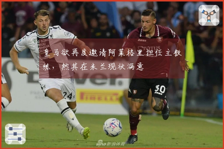 皇马欲再度邀请阿莱格里担任主教练，然其在米兰现状满意