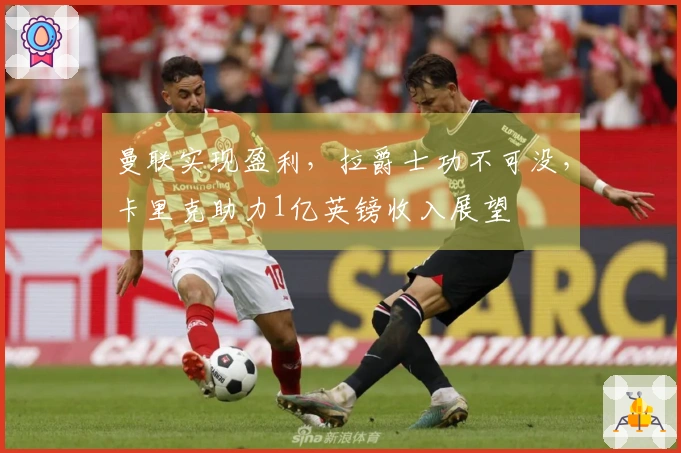 曼联实现盈利，拉爵士功不可没，卡里克助力1亿英镑收入展望