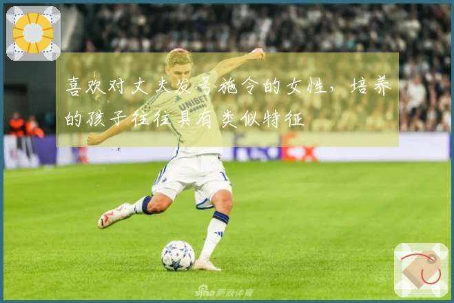 喜欢对丈夫发号施令的女性，培养的孩子往往具有类似特征
