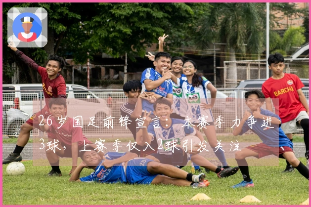 26岁国足前锋宣言:本赛季力争进3球,上赛季仅入2球引发关注