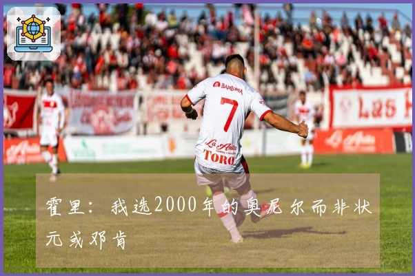 霍里：我选2000年的奥尼尔而非状元或邓肯