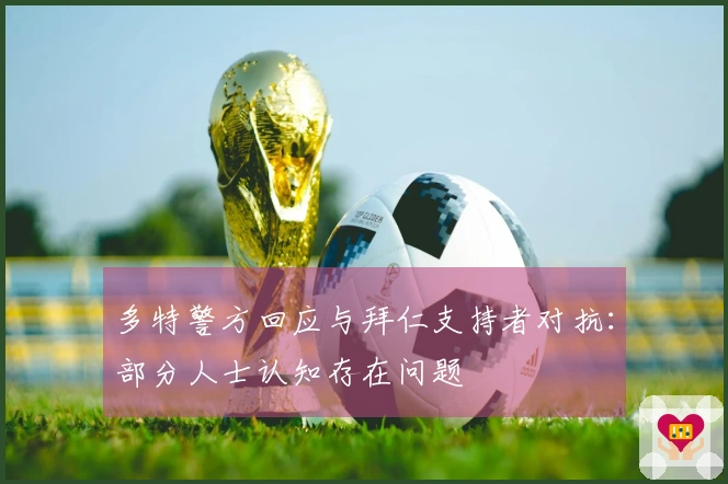 多特警方回应与拜仁支持者对抗：部分人士认知存在问题